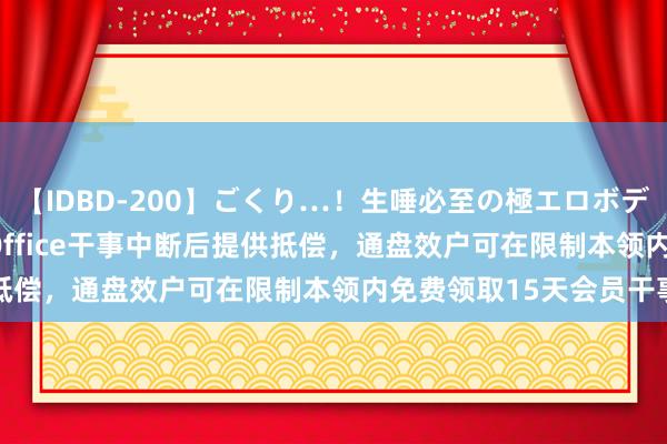 【IDBD-200】ごくり…！生唾必至の極エロボディセレクション WPS Office干事中断后提供抵偿，通盘效户可在限制本领内免费领取15天会员干事