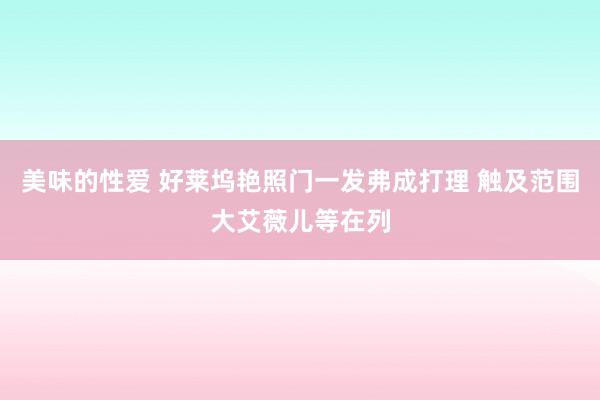 美味的性爱 好莱坞艳照门一发弗成打理 触及范围大艾薇儿等在列