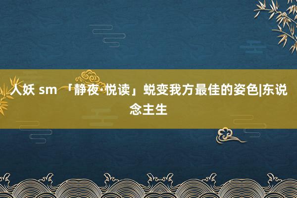 人妖 sm 「静夜·悦读」蜕变我方最佳的姿色|东说念主生