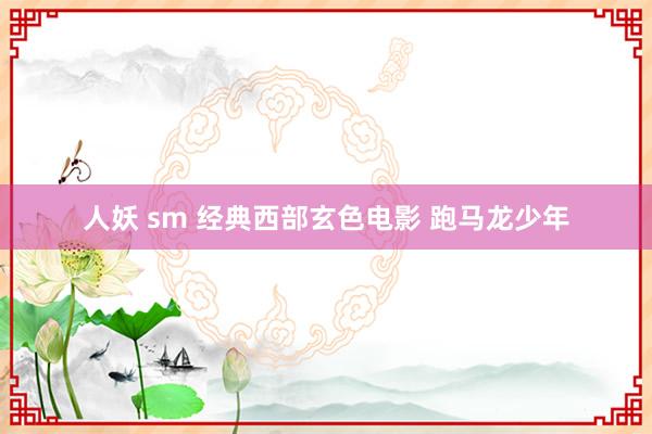 人妖 sm 经典西部玄色电影 跑马龙少年